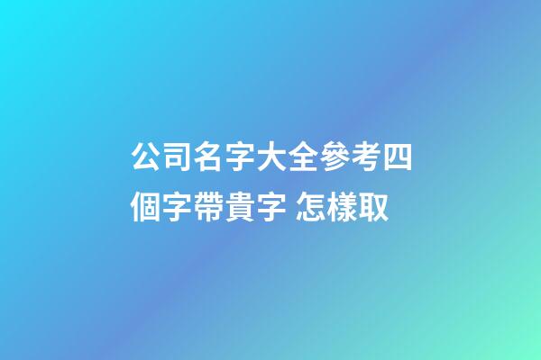 公司名字大全參考四個字帶貴字 怎樣取-第1張-公司起名-玄機派
